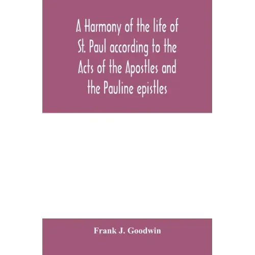 A harmony of the life of St. Paul according to the Acts of the Apostles and the Pauline epistles