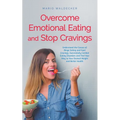 Overcome Emotional Eating and Stop Cravings: Understand the Causes of Binge Eating and Food Cravings, Successfully Combat Eating Disorders and Find Yo