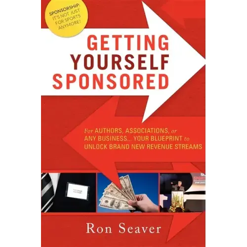 Getting Yourself Sponsored: For Authors, Associations, or Any Business... Your Blueprint to Unlock Brand New Revenue Streams