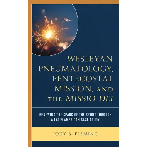 Wesleyan Pneumatology, Pentecostal Mission, and the Missio Dei: Renewing the Spark of the Spirit through a Latin American Case Study