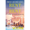 Property Investment Secrets - Rent to Rent: A Complete Rental Property Investing Guide: Using HMO's and Sub-Letting to Build a Passive Income and Achi