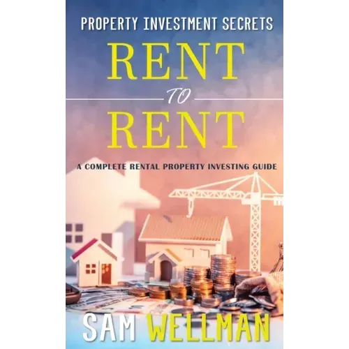 Property Investment Secrets - Rent to Rent: A Complete Rental Property Investing Guide: Using HMO's and Sub-Letting to Build a Passive Income and Achi