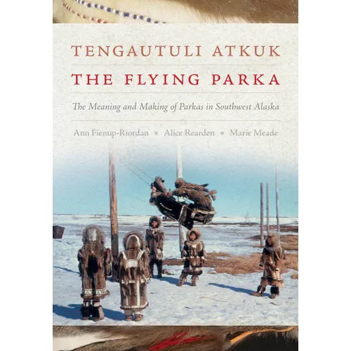 Tengautuli Atkuk / The Flying Parka: The Meaning and Making of Parkas in Southwest Alaska