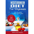 Mediterranean Diet for Beginners: A complete Guide. More than 50 Recipes, Healty and Easy to make: Breakfast, Lunch and Dinner. 2 Weeks Diet Meal Plan