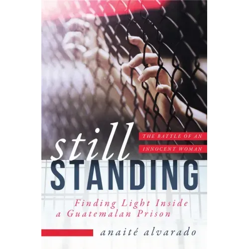 Still Standing: Finding Light Inside a Guatemalan Prison, the Battle of an Innocent Woman