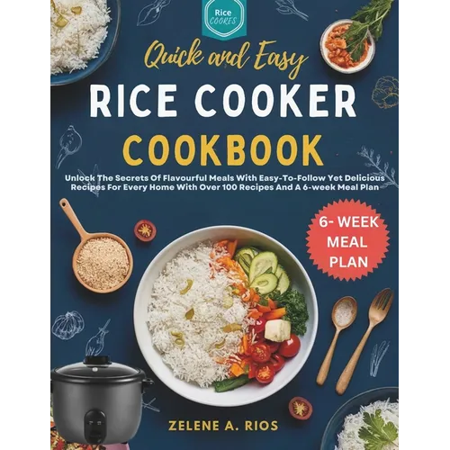 Quick and Easy Rice Cooker Cookbook: Unlock The Secrets Of Flavourful Meals With Easy-To-Follow Yet Delicious Recipes For Every Home With Over 100 Rec