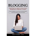 Blogging: Everything You Need to Know About Blogging From Beginner to Expert (Proven Strategies to Launch Smart and Exponentiall