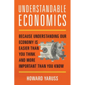 Understandable Economics: Because Understanding Our Economy Is Easier Than You Think and More Important Than You Know