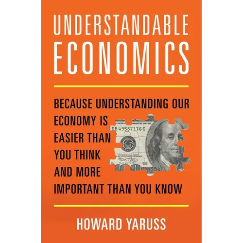 Understandable Economics: Because Understanding Our Economy Is Easier Than You Think and More Important Than You Know