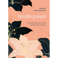 Breath Prayer: An Ancient Practice for the Everyday Sacred