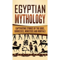 Egyptian Mythology: Captivating Stories of the Gods, Goddesses, Monsters and Mortals