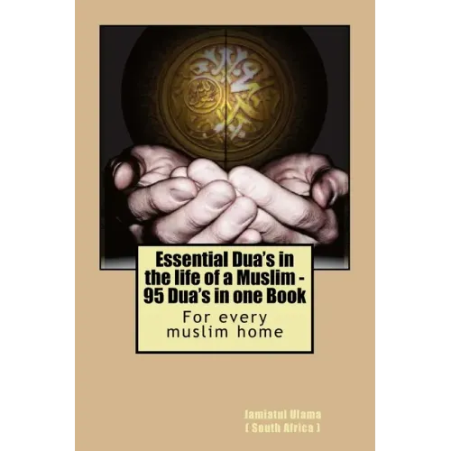 Essential Dua's in the life of a Muslim: 95 Dua's in one Book