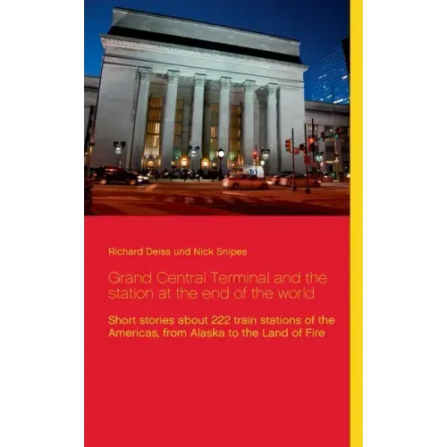 Grand Central Terminal and the station at the end of the world: Short stories about 222 train stations of the Americas, from Alaska to the Land of Fir