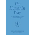 The Humanist Way - An Introduction to Ethical Humanist Religion