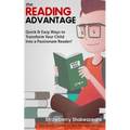 The Reading Advantage: Quick & Easy Ways To Transform Your Child Into A Passionate Reader!