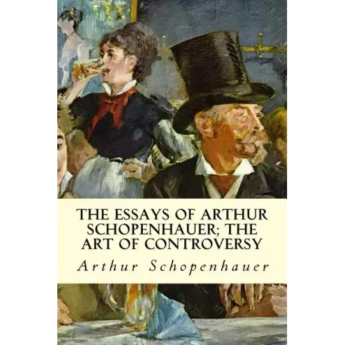 The Essays of Arthur Schopenhauer; The Art of Controversy