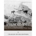 Wounded Knee: The Massacre that Ended the Indian Wars