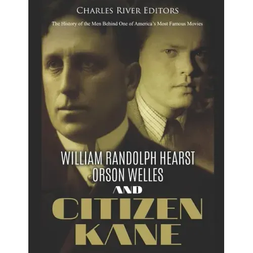 William Randolph Hearst, Orson Welles, and Citizen Kane: The History of the Men Behind One of America's Most Famous Movies