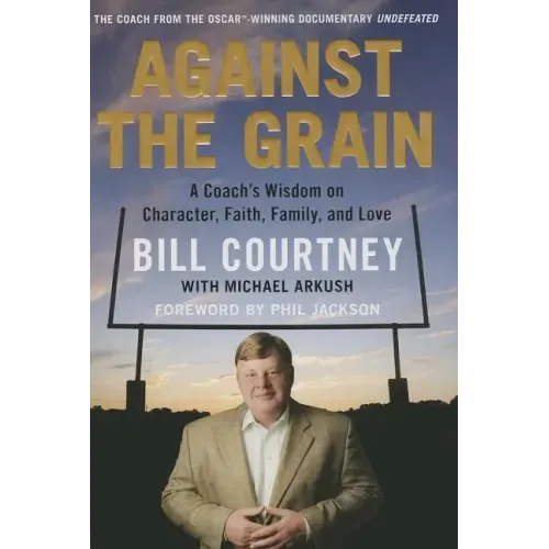 Against the Grain: A Coach's Wisdom on Character, Faith, Family, and Love