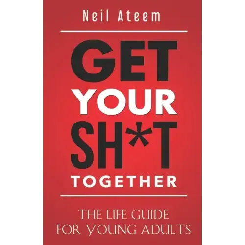 Get Your Sh*t Together: The Life Guide For Young Adults