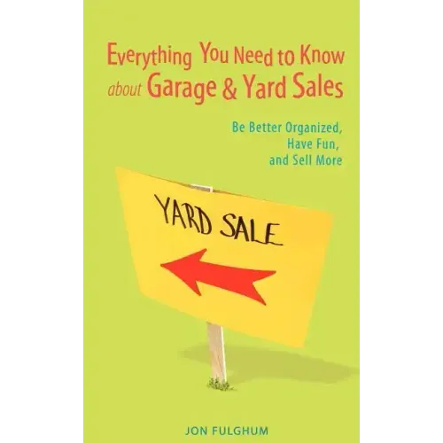 Everything You Need to Know about Garage & Yard Sales: Be Better Organized, Have Fun, and Sell More