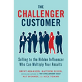 The Challenger Customer: Selling to the Hidden Influencer Who Can Multiply Your Results