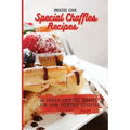 Special Chaffles Recipes: 50 Special Chaffles Recipes for your Everyday Lifestyle