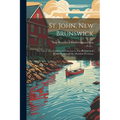 St. John, New Brunswick: The City of The Loyalists and Gateway to The Pleasure and Health Resorts of The Maritime Provinces