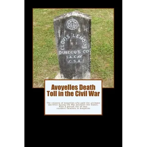 Avoyelles Death Toll in the Civil War: The ultimate sacrifice of the men and women who lost their lives from and in Avoyelles Parish during the War be