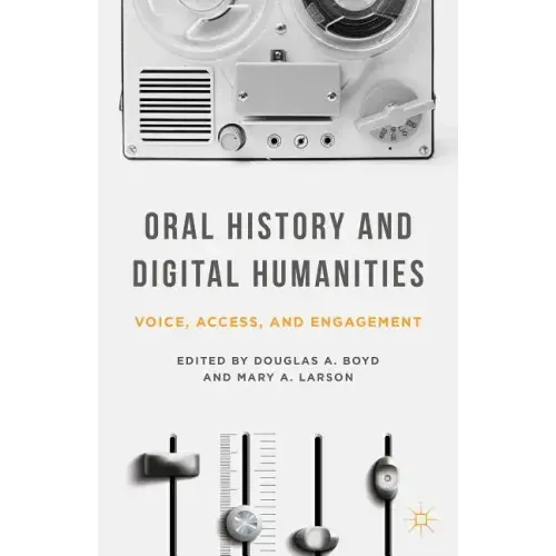 Oral History and Digital Humanities: Voice, Access, and Engagement