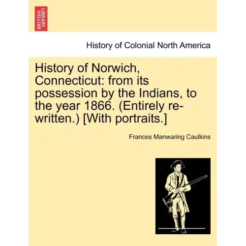 History of Norwich, Connecticut: From Its Possession by the Indians, to the Year 1866. (Entirely Re-Written.) [With Portraits.]
