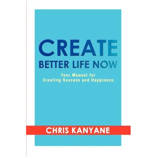Create Better Life Now: Your Manual for Creating Success and Happiness