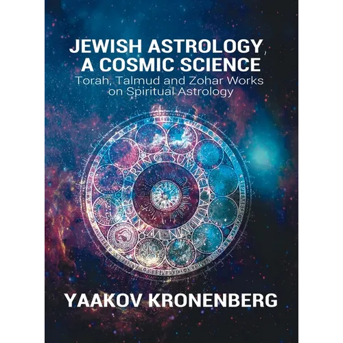 Jewish Astrology, A Cosmic Science: Torah, Talmud and Zohar Works on Spiritual Astrology