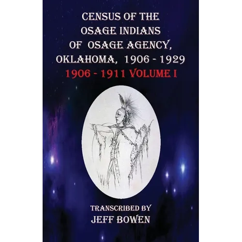 Census of the Osage Indians of Osage Agency, Oklahoma, 1906-1929: 1906-1911 Volume I