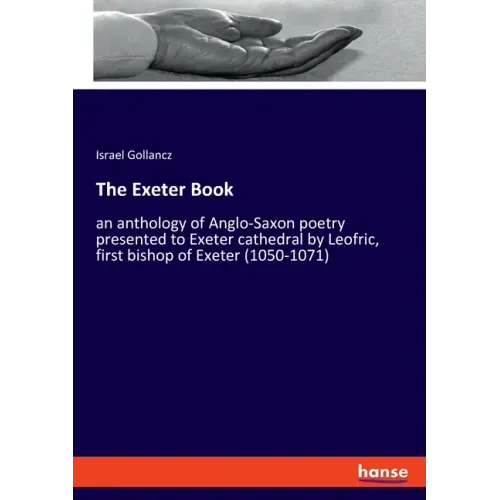 The Exeter Book: an anthology of Anglo-Saxon poetry presented to Exeter cathedral by Leofric, first bishop of Exeter (1050-1071)