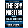 The Spymasters: How the CIA Directors Shape History and the Future