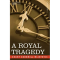 A Royal Tragedy: Being the Story of the Assassination of King Alexander and Queen Draga of Servia