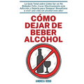 Cómo dejar de beber alcohol: La Guía Total sobre Cómo Ser un No Bebedor Feliz, Curar Efectivamente esta Adicción y Dejarla para Siempre! Resuélvete a