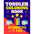 Toddler Coloring Book Numbers 1 to 100: Toddler Learn Numbers 1 to 100 With Fun and Drawing Toddler Coloring Book Numbers Ages 1-5 Toddler Preschool K