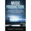 Music Production: Discover The Past, Present & Future of Music Production, Recording Technology, Techniques, & Songwriting