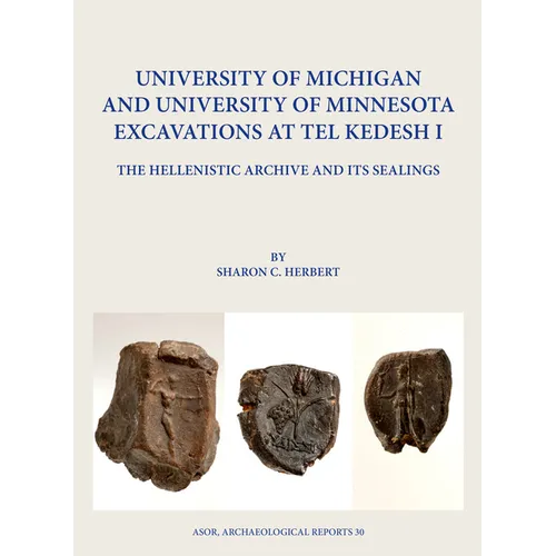 University of Michigan and University of Minnesota Excavations at Tel Kedesh I: The Hellenistic Archive and Its Sealings