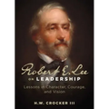 Robert E. Lee on Leadership: Lessons in Character, Courage, and Vision