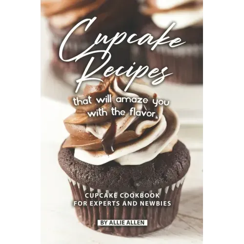 Cupcake Recipes That Will Amaze You with The Flavor: Cupcake Cookbook for Experts and Newbies