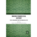 Making Evangelical History: Faith, Scholarship and the Evangelical Past