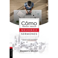 Cómo Preparar Y Predicar Mejores Sermones: Consejos Para Convertir Una Predicación Común En Extraordinaria