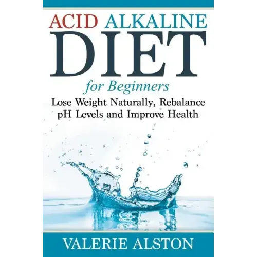 Acid Alkaline Diet For Beginners: Lose Weight Naturally, Rebalance pH Levels and Improve Health