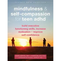 Mindfulness and Self-Compassion for Teen ADHD: Build Executive Functioning Skills, Increase Motivation, and Improve Self-Confidence