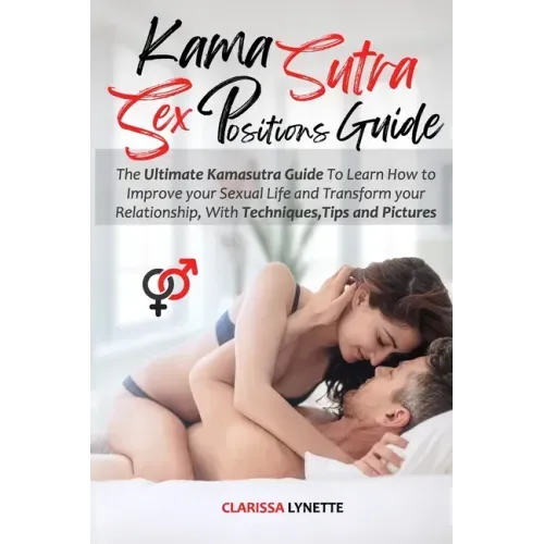 Kama Sutra Sex Positions Guide: The Ultimate Kamasutra Guide To Learn how to Improve your Sexual Life and Transform your Relationship. with Techniques