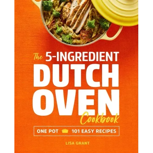 The 5-Ingredient Dutch Oven Cookbook: One Pot, 101 Easy Recipes
