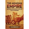 The Akkadian Empire: An Enthralling Overview of the Rise and Fall of the Akkadians